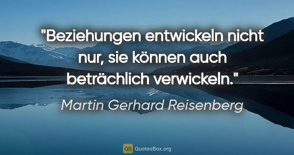 Martin Gerhard Reisenberg Zitat: "Beziehungen entwickeln nicht nur, sie können auch beträchlich..."