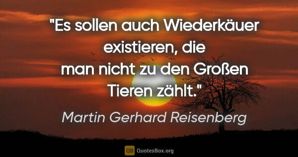 Martin Gerhard Reisenberg Zitat: "Es sollen auch Wiederkäuer existieren, die man nicht zu den..."