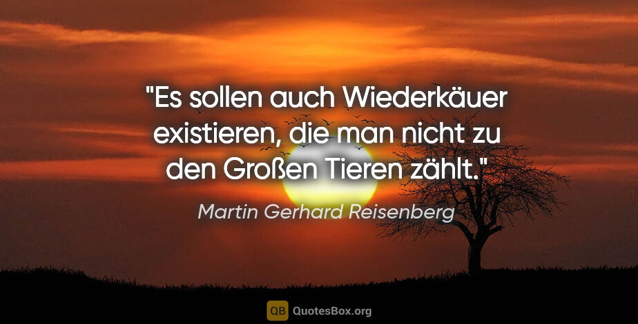 Martin Gerhard Reisenberg Zitat: "Es sollen auch Wiederkäuer existieren, die man nicht zu den..."