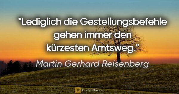 Martin Gerhard Reisenberg Zitat: "Lediglich die Gestellungsbefehle gehen immer den kürzesten..."