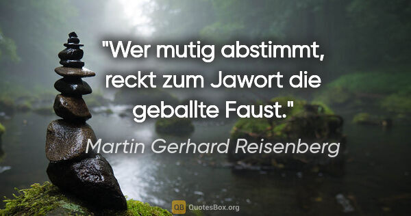 Martin Gerhard Reisenberg Zitat: "Wer mutig abstimmt, reckt zum Jawort die geballte Faust."
