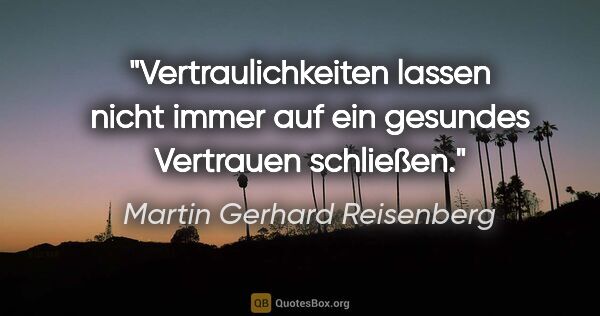 Martin Gerhard Reisenberg Zitat: "Vertraulichkeiten lassen nicht immer
auf ein gesundes..."