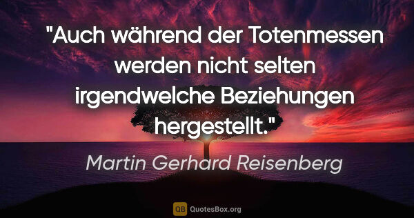 Martin Gerhard Reisenberg Zitat: "Auch während der Totenmessen werden nicht selten
irgendwelche..."