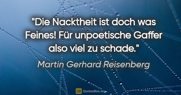 Martin Gerhard Reisenberg Zitat: "Die Nacktheit ist doch was Feines! Für unpoetische Gaffer also..."