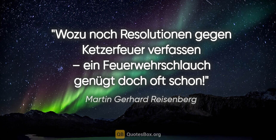 Martin Gerhard Reisenberg Zitat: "Wozu noch Resolutionen gegen Ketzerfeuer verfassen – ein..."