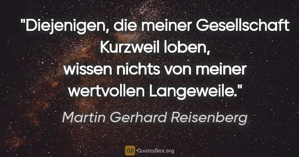 Martin Gerhard Reisenberg Zitat: "Diejenigen, die meiner Gesellschaft Kurzweil loben,
wissen..."