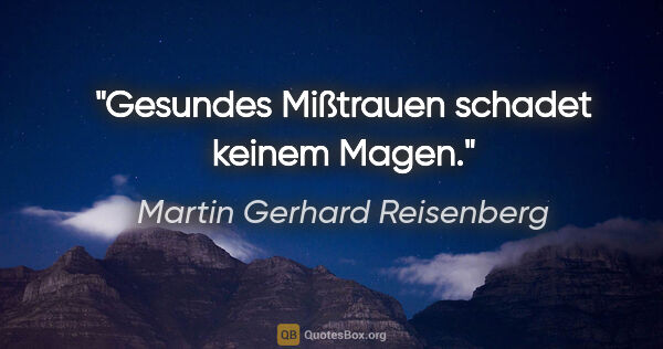 Martin Gerhard Reisenberg Zitat: "Gesundes Mißtrauen schadet keinem Magen."