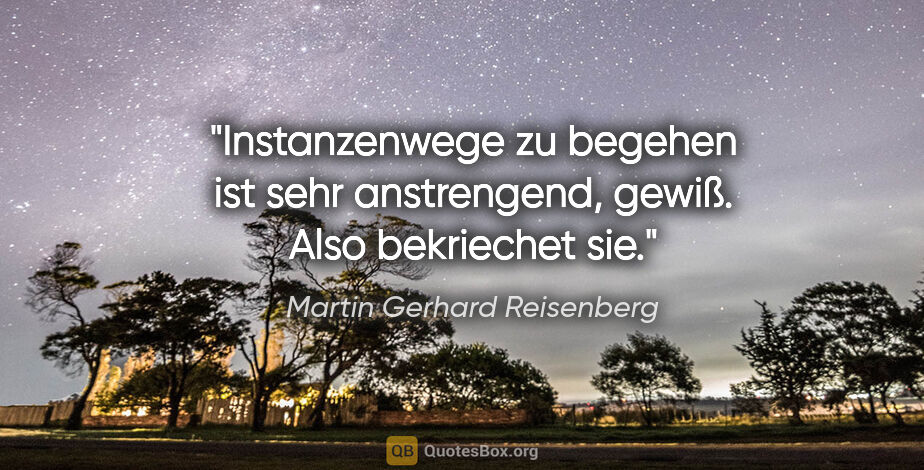 Martin Gerhard Reisenberg Zitat: "Instanzenwege zu begehen ist sehr anstrengend, gewiß.
Also..."