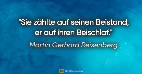 Martin Gerhard Reisenberg Zitat: "Sie zählte auf seinen Beistand, er auf ihren Beischlaf."