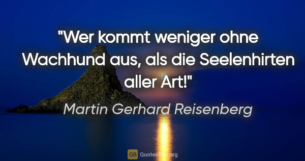 Martin Gerhard Reisenberg Zitat: "Wer kommt weniger ohne Wachhund aus, als die Seelenhirten..."