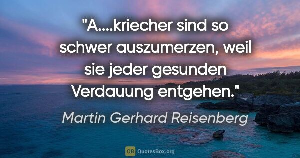 Martin Gerhard Reisenberg Zitat: "A....kriecher sind so schwer auszumerzen, weil sie jeder..."
