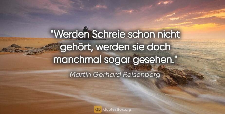 Martin Gerhard Reisenberg Zitat: "Werden Schreie schon nicht gehört, werden sie doch manchmal..."