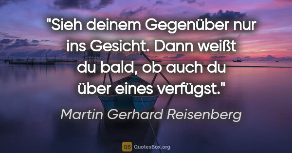 Martin Gerhard Reisenberg Zitat: "Sieh deinem Gegenüber nur ins Gesicht. Dann weißt du bald, ob..."
