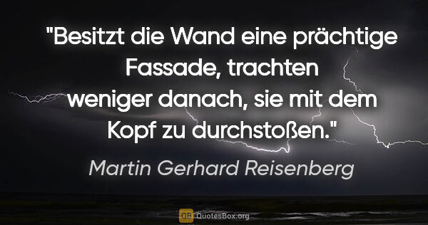 Martin Gerhard Reisenberg Zitat: "Besitzt die Wand eine prächtige Fassade, trachten weniger..."