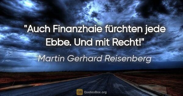 Martin Gerhard Reisenberg Zitat: "Auch Finanzhaie fürchten jede Ebbe. Und mit Recht!"