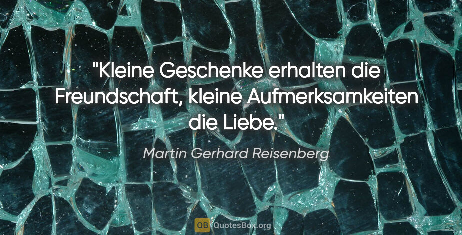 Martin Gerhard Reisenberg Zitat: "Kleine Geschenke erhalten die Freundschaft, kleine..."