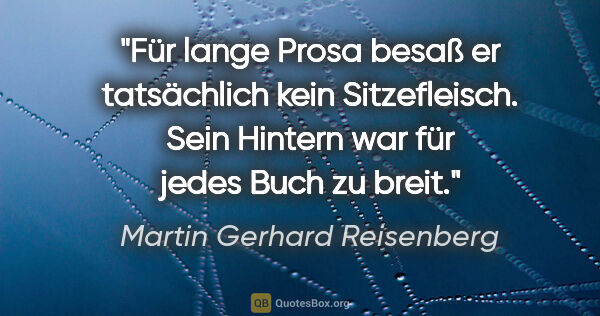 Martin Gerhard Reisenberg Zitat: "Für lange Prosa besaß er tatsächlich kein Sitzefleisch. Sein..."