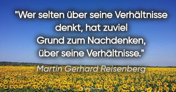 Martin Gerhard Reisenberg Zitat: "Wer selten über seine Verhältnisse denkt, hat zuviel Grund zum..."