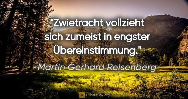 Martin Gerhard Reisenberg Zitat: "Zwietracht vollzieht sich zumeist in engster Übereinstimmung."