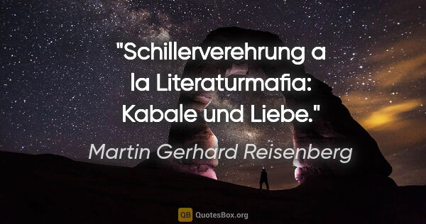 Martin Gerhard Reisenberg Zitat: "Schillerverehrung a la Literaturmafia: Kabale und Liebe."
