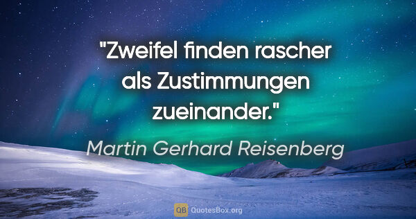 Martin Gerhard Reisenberg Zitat: "Zweifel finden rascher als Zustimmungen zueinander."