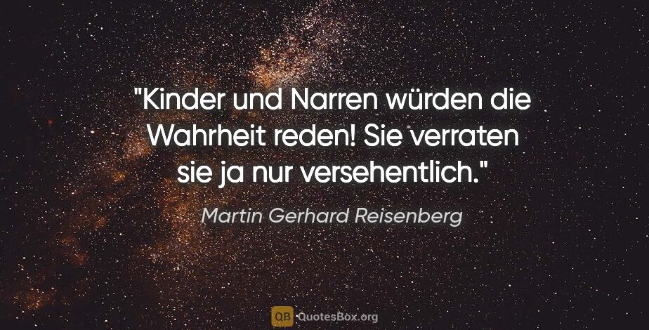 Martin Gerhard Reisenberg Zitat: "Kinder und Narren würden die Wahrheit reden! Sie verraten sie..."