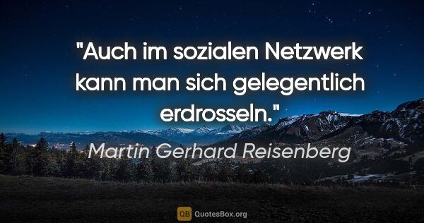 Martin Gerhard Reisenberg Zitat: "Auch im sozialen Netzwerk kann man sich gelegentlich erdrosseln."