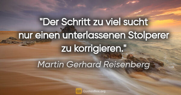 Martin Gerhard Reisenberg Zitat: "Der Schritt zu viel sucht nur einen unterlassenen Stolperer zu..."