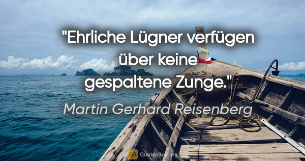 Martin Gerhard Reisenberg Zitat: "Ehrliche Lügner verfügen über keine gespaltene Zunge."
