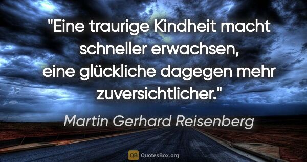 Martin Gerhard Reisenberg Zitat: "Eine traurige Kindheit macht schneller erwachsen, eine..."