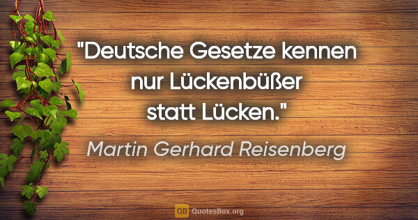 Martin Gerhard Reisenberg Zitat: "Deutsche Gesetze kennen nur Lückenbüßer statt Lücken."