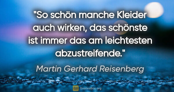 Martin Gerhard Reisenberg Zitat: "So schön manche Kleider auch wirken, das schönste ist immer..."