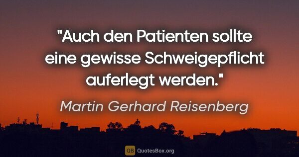 Martin Gerhard Reisenberg Zitat: "Auch den Patienten sollte eine gewisse Schweigepflicht..."