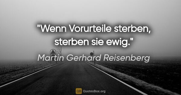 Martin Gerhard Reisenberg Zitat: "Wenn Vorurteile sterben, sterben sie ewig."