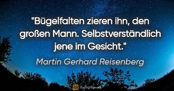 Martin Gerhard Reisenberg Zitat: "Bügelfalten zieren ihn, den großen Mann.
Selbstverständlich..."