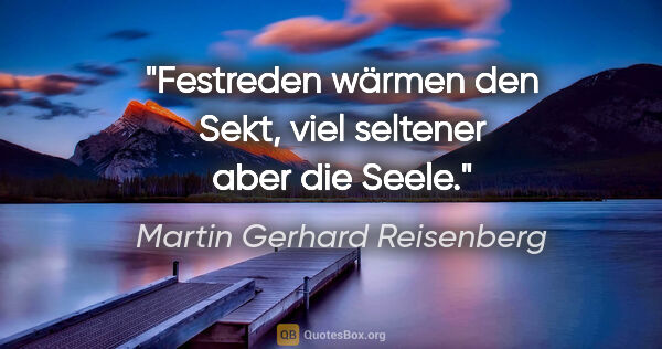 Martin Gerhard Reisenberg Zitat: "Festreden wärmen den Sekt, viel seltener aber die Seele."