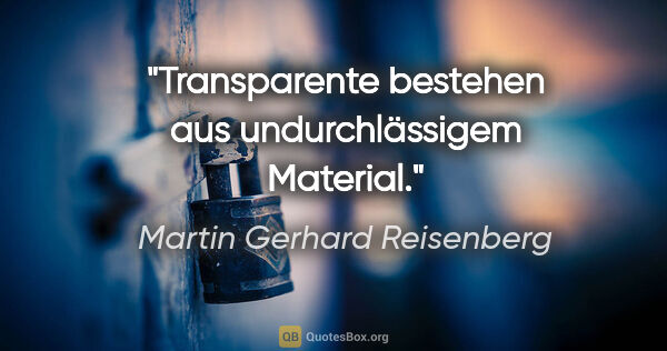 Martin Gerhard Reisenberg Zitat: "Transparente bestehen aus undurchlässigem Material."