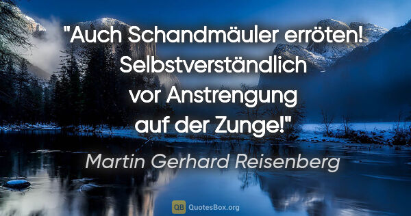 Martin Gerhard Reisenberg Zitat: "Auch Schandmäuler erröten! Selbstverständlich vor Anstrengung..."