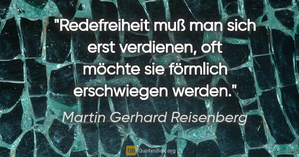 Martin Gerhard Reisenberg Zitat: "Redefreiheit muß man sich erst verdienen,
oft möchte sie..."