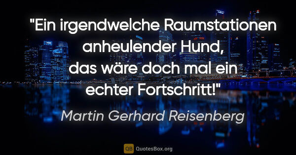 Martin Gerhard Reisenberg Zitat: "Ein irgendwelche Raumstationen anheulender Hund, das wäre doch..."
