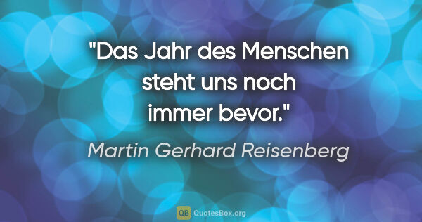 Martin Gerhard Reisenberg Zitat: "Das Jahr des Menschen steht uns noch immer bevor."