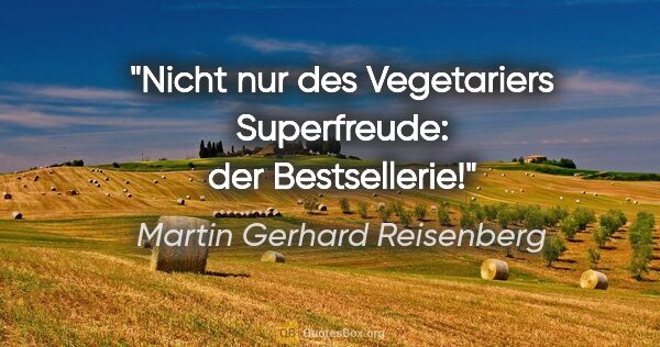Martin Gerhard Reisenberg Zitat: "Nicht nur des Vegetariers Superfreude: der Bestsellerie!"