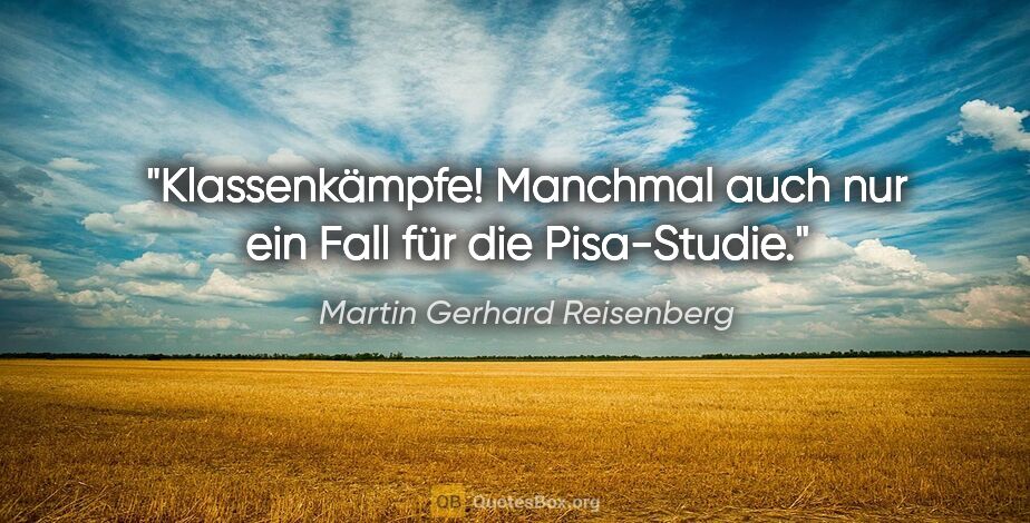 Martin Gerhard Reisenberg Zitat: "Klassenkämpfe! Manchmal auch nur ein Fall für die Pisa-Studie."