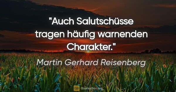Martin Gerhard Reisenberg Zitat: "Auch Salutschüsse tragen häufig warnenden Charakter."