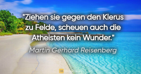 Martin Gerhard Reisenberg Zitat: "Ziehen sie gegen den Klerus zu Felde,
scheuen auch die..."