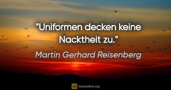 Martin Gerhard Reisenberg Zitat: "Uniformen decken keine Nacktheit zu."
