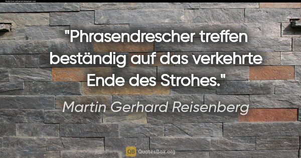 Martin Gerhard Reisenberg Zitat: "Phrasendrescher treffen beständig auf das verkehrte Ende des..."