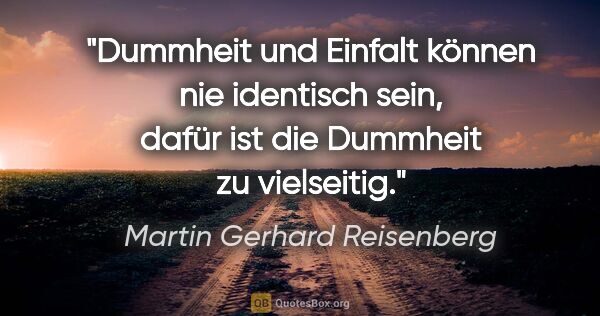 Martin Gerhard Reisenberg Zitat: "Dummheit und Einfalt können nie identisch sein, dafür ist die..."