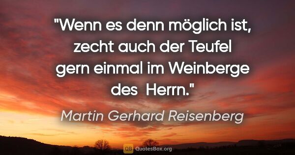Martin Gerhard Reisenberg Zitat: "Wenn es denn möglich ist, zecht auch der Teufel gern einmal im..."
