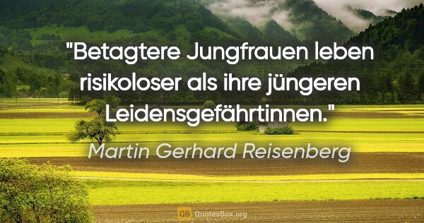 Martin Gerhard Reisenberg Zitat: "Betagtere Jungfrauen leben risikoloser als ihre jüngeren..."